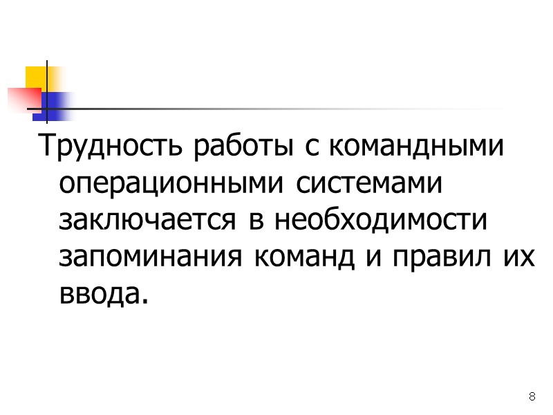 8 Трудность работы с командными операционными системами заключается в необходимости запоминания команд и правил